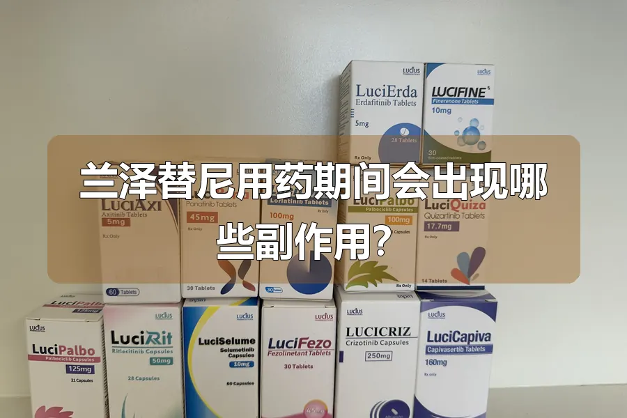 兰泽替尼用药期间会出现哪些副作用？