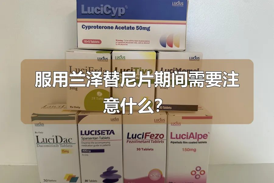 服用兰泽替尼片期间需要注意什么?