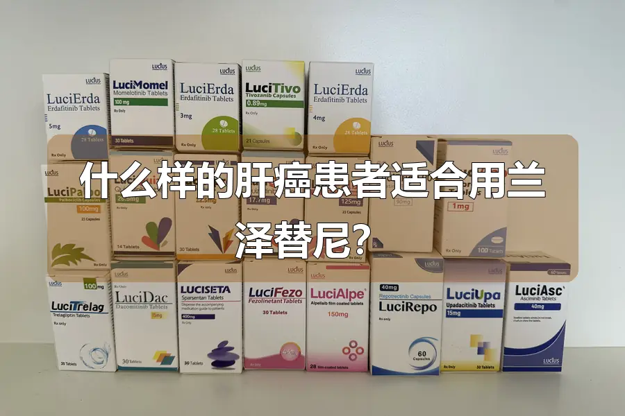 什么样的肝癌患者适合用兰泽替尼？
